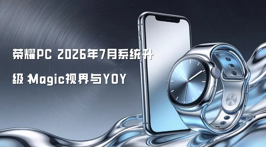 荣耀PC 2026年7月系统升级:Magic视界与YOY