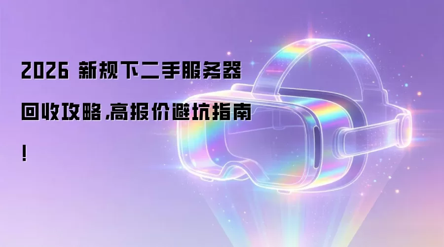 2026 新规下二手服务器回收攻略，高报价避坑指南！
