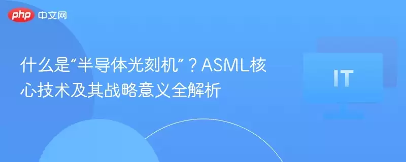 什么是“半导体光刻机”?ASML核心技术及其战略意义全解析