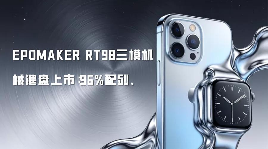 EPOMAKER RT98三模机械键盘上市：96%配列、