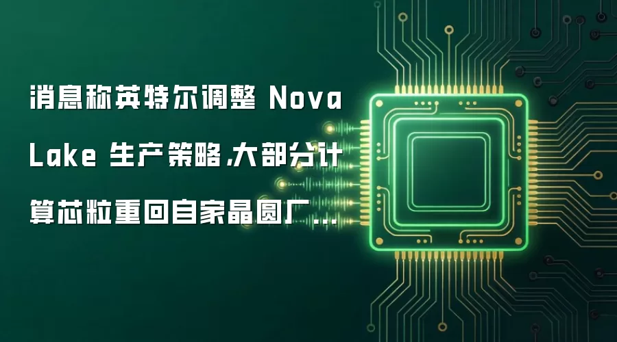 消息称英特尔调整 Nova Lake 生产策略，大部分计算芯粒重回自家晶圆厂生产