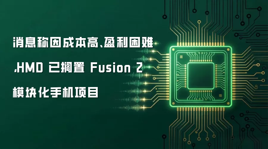 消息称因成本高、盈利困难，HMD 已搁置 Fusion 2 模块化手机项目