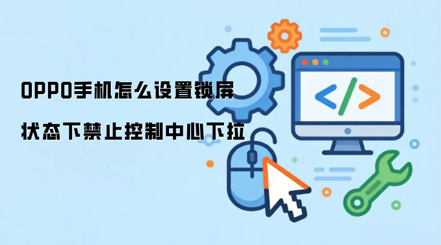 OPPO手机怎么设置锁屏状态下禁止控制中心下拉