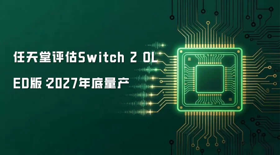 任天堂评估Switch 2 OLED版:2027年底量产