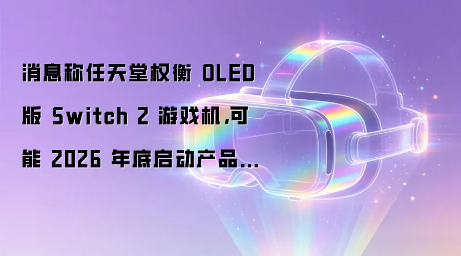 消息称任天堂权衡 OLED 版 Switch 2 游戏机,可能 2026 年底启动产品研发