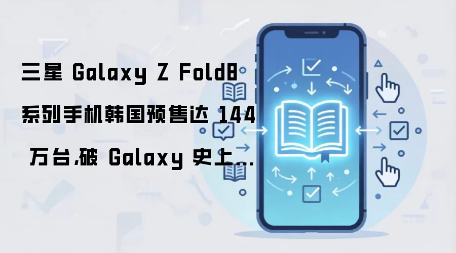 三星 Galaxy Z Fold8 系列手机韩国预售达 144 万台,破 Galaxy 史上最高纪录