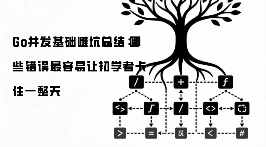 Go并发基础避坑总结:哪些错误最容易让初学者卡住一整天