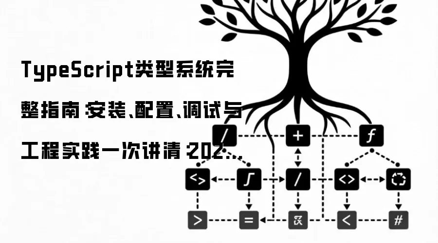 TypeScript类型系统完整指南:安装、配置、调试与工程实践一次讲清:2026年实际应用场景怎么落地