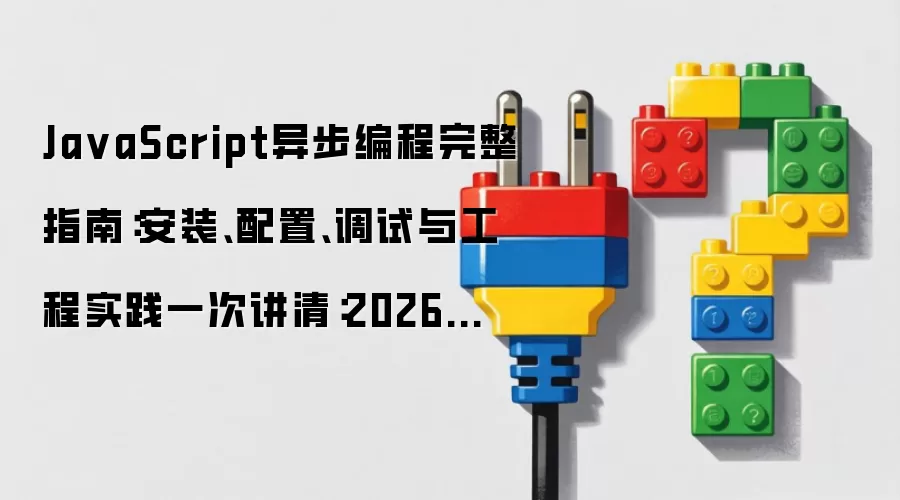 Ja vaScript异步编程完整指南:安装、配置、调试与工程实践一次讲清:2026年5月还有哪些新变化值得关注