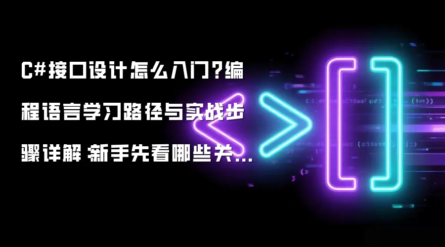 C#接口设计怎么入门?编程语言学习路径与实战步骤详解:新手先看哪些关键点