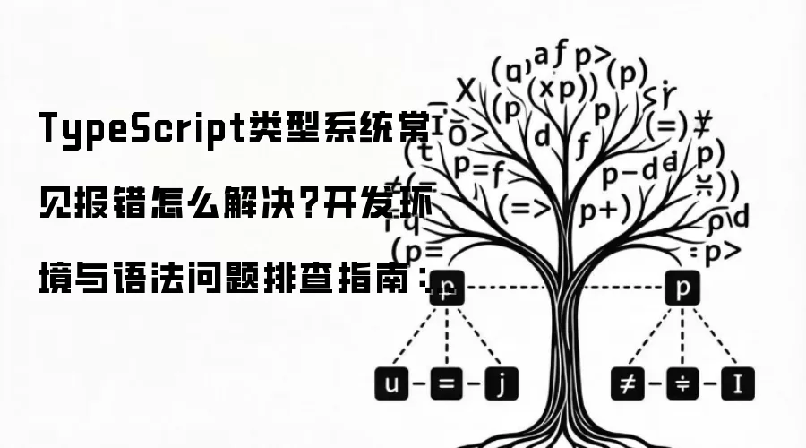 TypeScript类型系统常见报错怎么解决?开发环境与语法问题排查指南:2026年实际应用场景怎么落地