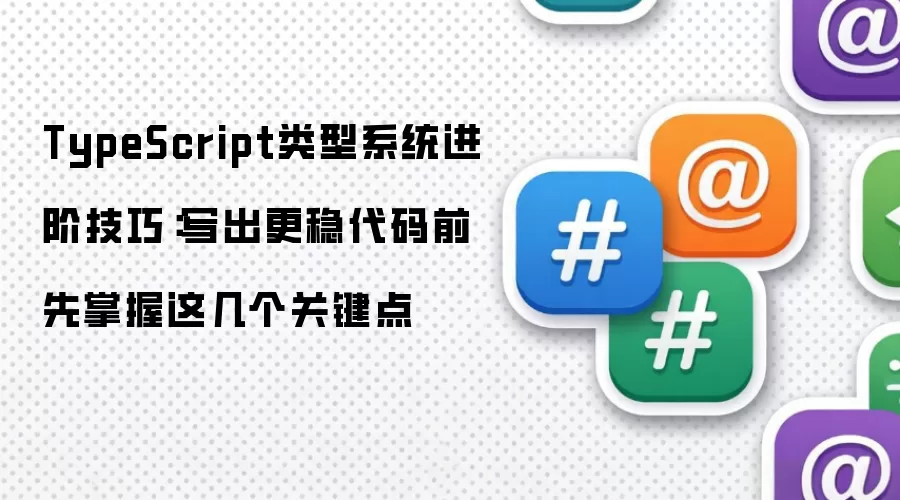 TypeScript类型系统进阶技巧：写出更稳代码前 先掌握这几个关键点
