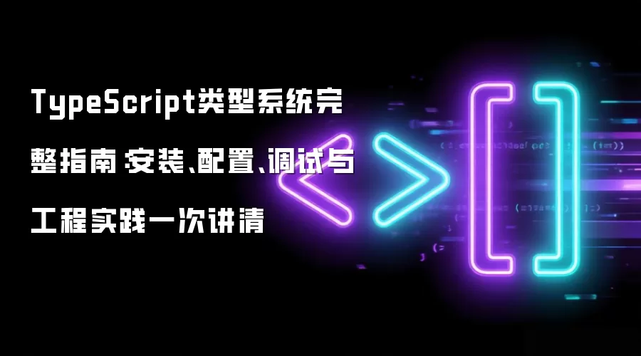 TypeScript类型系统完整指南：安装、配置、调试与工程实践一次讲清