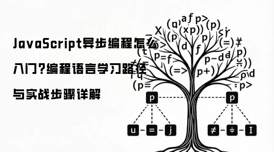 Ja vaScript异步编程怎么入门？编程语言学习路径与实战步骤详解