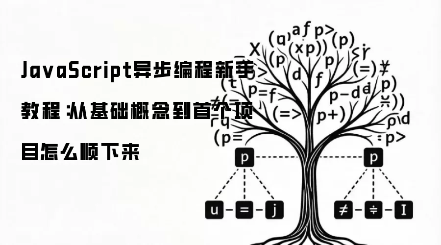JavaScript异步编程新手教程：从基础概念到首个项目怎么顺下来