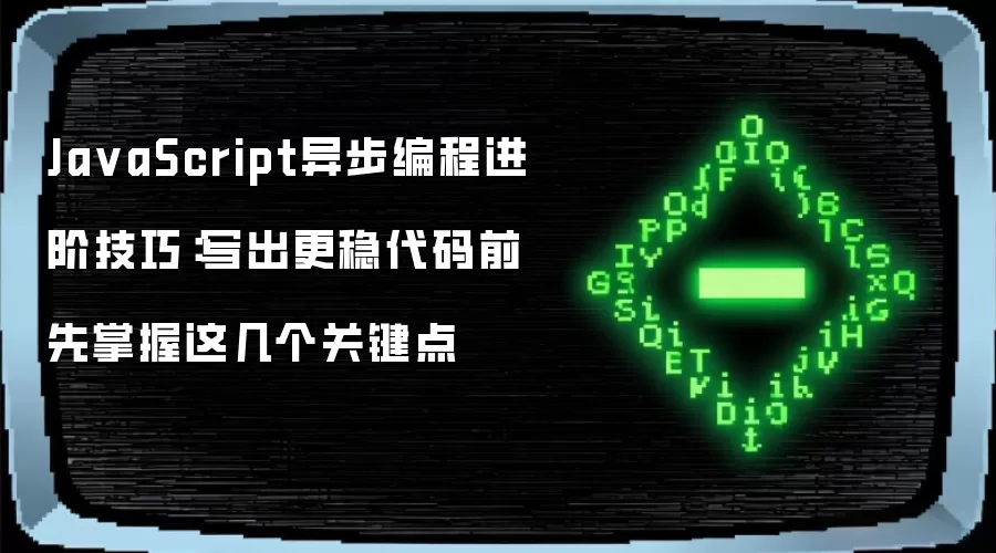 Ja vaScript异步编程进阶技巧：写出更稳代码前 先掌握这几个关键点