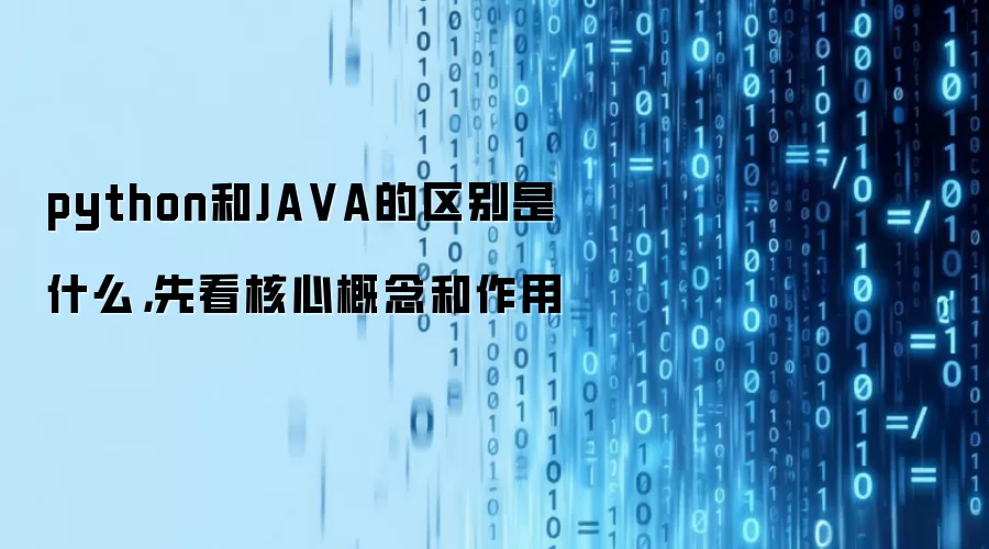 python和JA VA的区别是什么，先看核心概念和作用