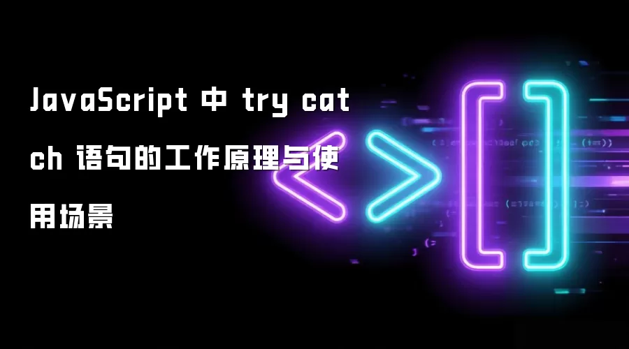 Ja vaScript 中 try catch 语句的工作原理与使用场景