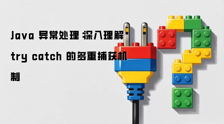 Ja va 异常处理：深入理解 try catch 的多重捕获机制
