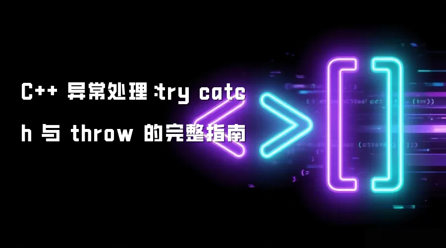 C++ 异常处理：try catch 与 throw 的完整指南