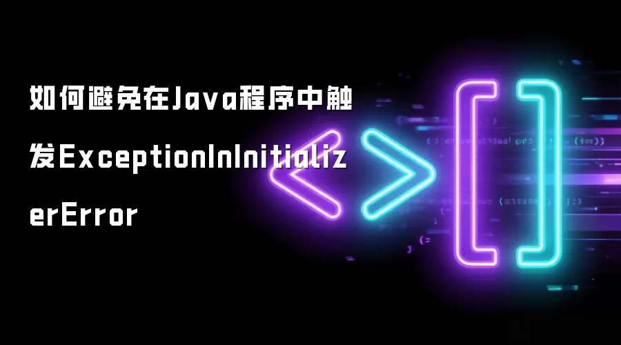 如何避免在Ja va程序中触发ExceptionInInitializerError