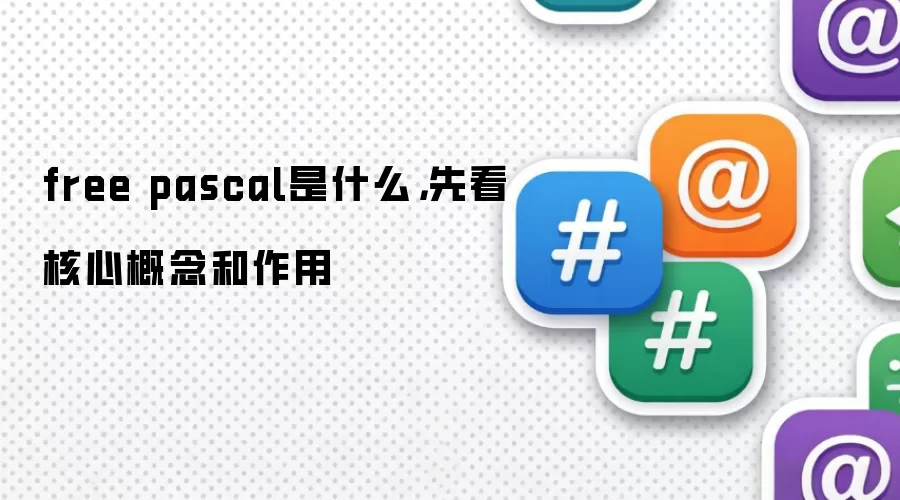 free pascal是什么，先看核心概念和作用