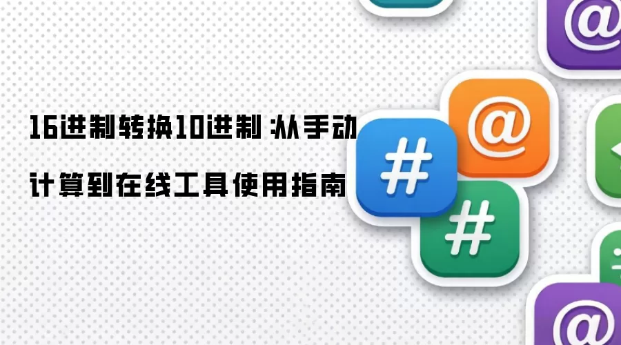 16进制转换10进制：从手动计算到在线工具使用指南