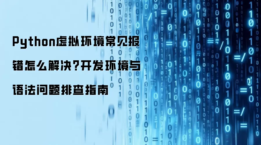 Python虚拟环境常见报错怎么解决？开发环境与语法问题排查指南