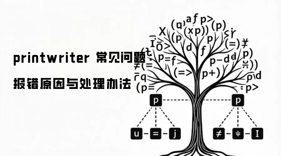 printwriter 常见问题:报错原因与处理办法