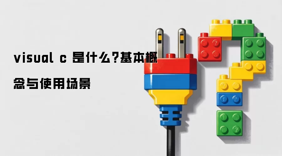visual c 是什么?基本概念与使用场景