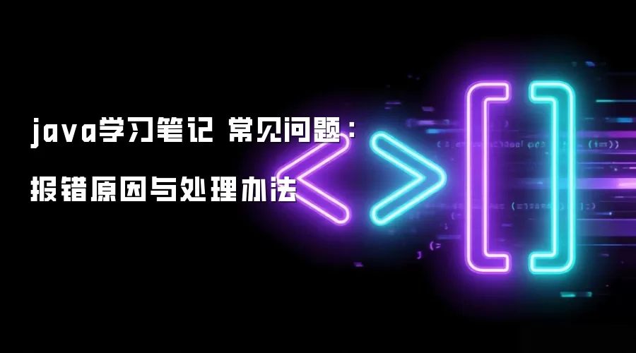 java学习笔记 常见问题：报错原因与处理办法