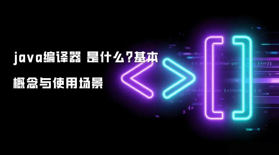 ja va编译器 是什么?基本概念与使用场景