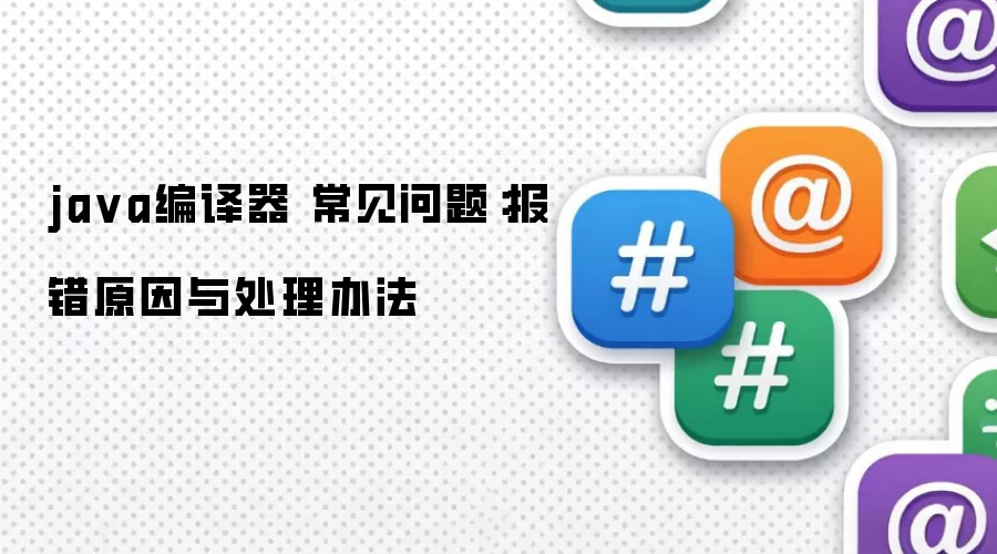 ja va编译器 常见问题：报错原因与处理办法