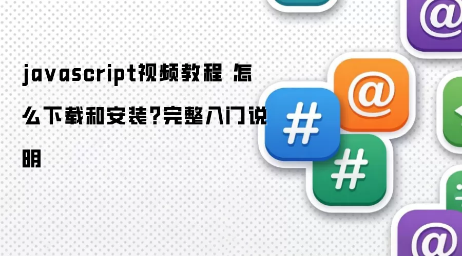 javascript视频教程 怎么下载和安装？完整入门说明