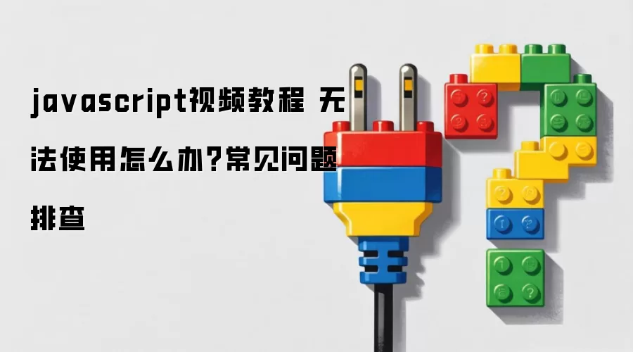 ja vascript视频教程 无法使用怎么办？常见问题排查