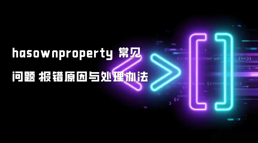 hasownproperty 常见问题:报错原因与处理办法