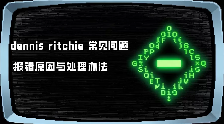 dennis ritchie 常见问题：报错原因与处理办法