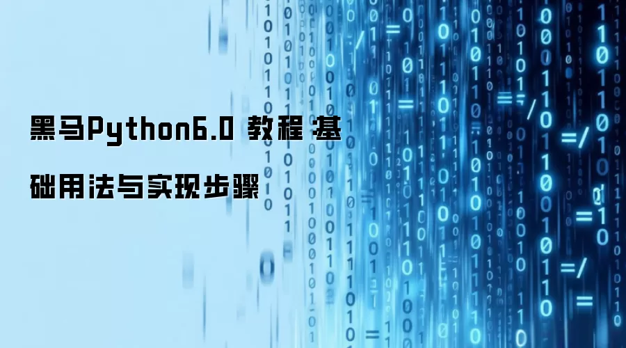 黑马Python6.0 教程:基础用法与实现步骤