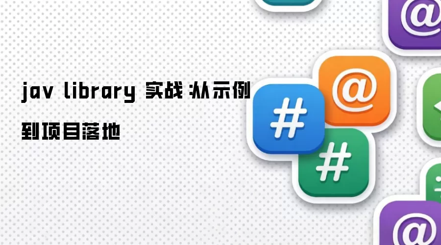 ja v library 实战：从示例到项目落地