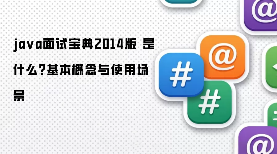 java面试宝典2014版 是什么？基本概念与使用场景