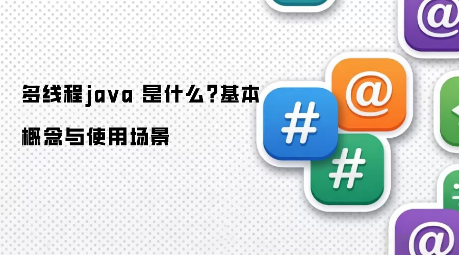多线程ja va 是什么？基本概念与使用场景