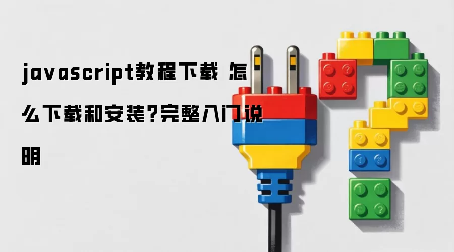 ja vascript教程下载 怎么下载和安装？完整入门说明