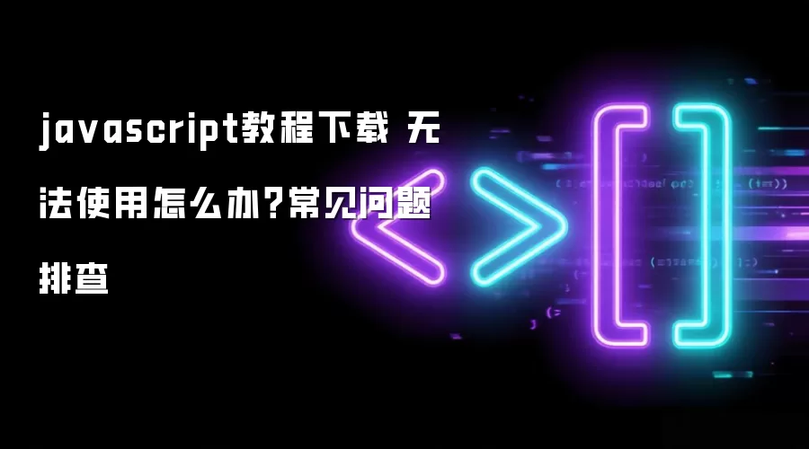 javascript教程下载 无法使用怎么办？常见问题排查