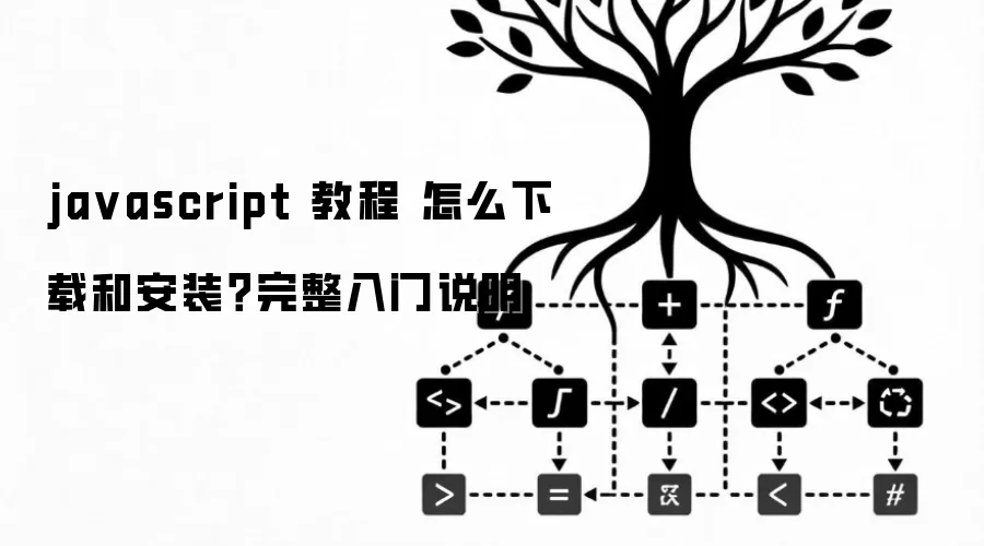 ja vascript 教程 怎么下载和安装？完整入门说明