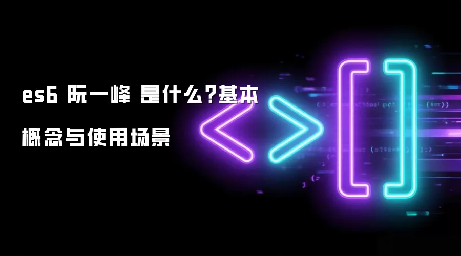 es6 阮一峰 是什么？基本概念与使用场景