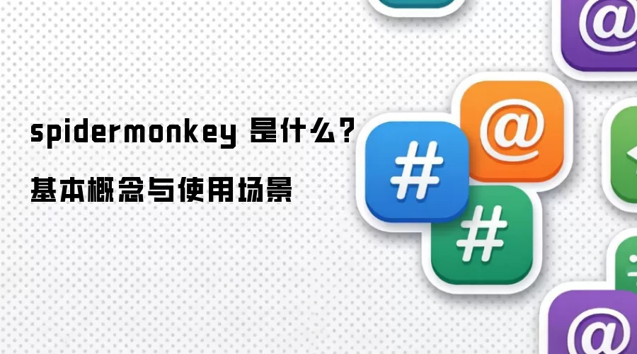 spidermonkey 是什么？基本概念与使用场景