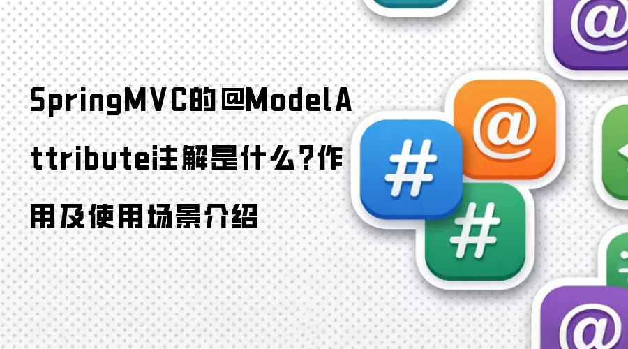 SpringMVC的@ModelAttribute注解是什么?作用及使用场景介绍