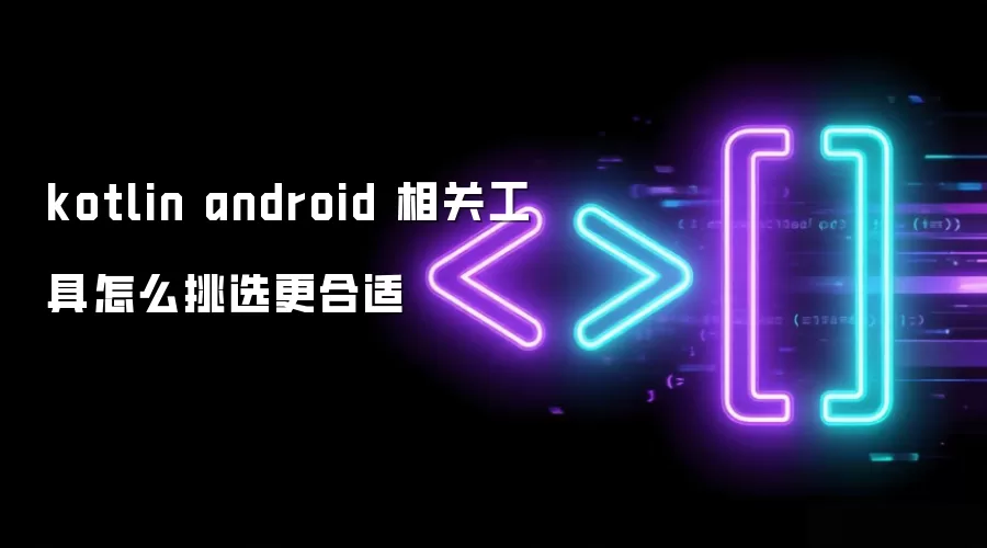 kotlin android 相关工具怎么挑选更合适