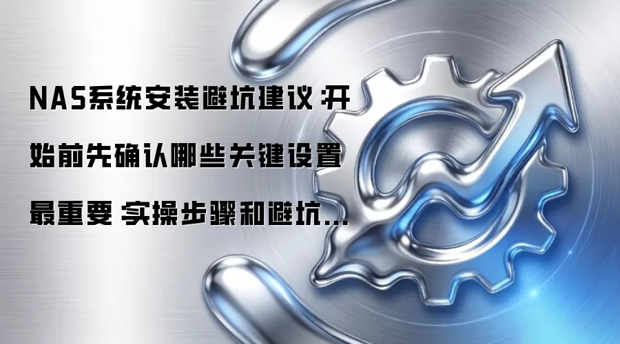 NAS系统安装避坑建议：开始前先确认哪些关键设置最重要：实操步骤和避坑重点有哪些