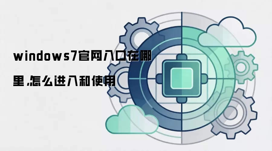 windows7官网入口在哪里，怎么进入和使用